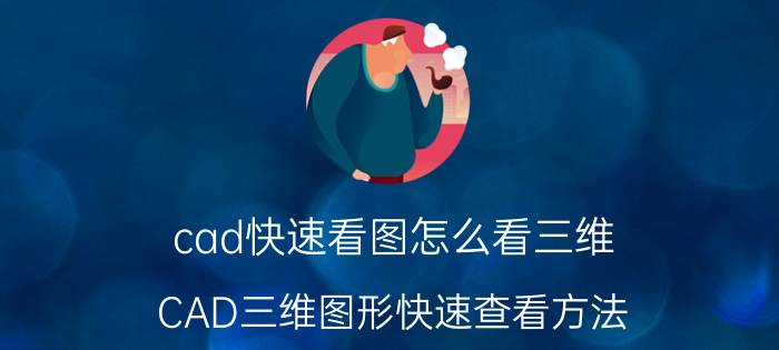 cad快速看图怎么看三维 CAD三维图形快速查看方法